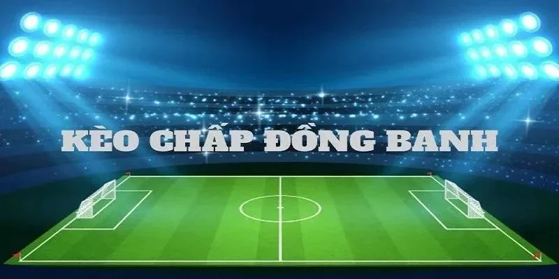 Kèo Đồng Banh Là Gì? Giải Mã Tất Tần Tật Cho Bet Thủ Giải thích chi tiết khái niệm kèo cược đồng banh là gì